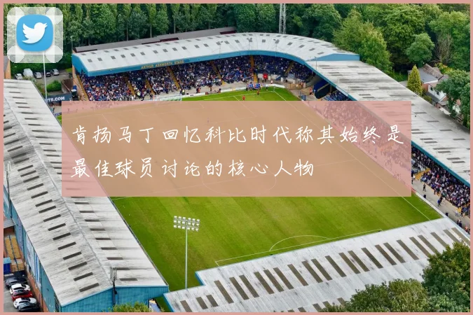 肯扬马丁回忆科比时代称其始终是最佳球员讨论的核心人物