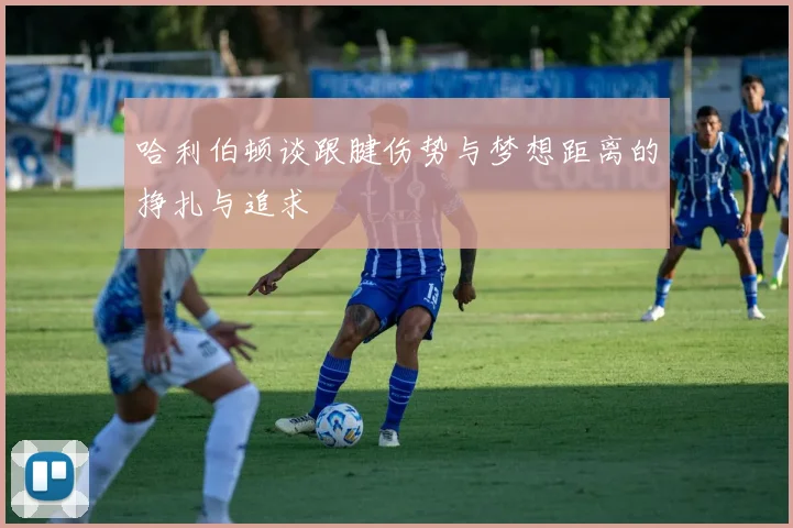哈利伯顿谈跟腱伤势与梦想距离的挣扎与追求