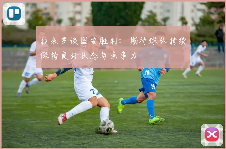 拉米罗谈国安胜利：期待球队持续保持良好状态与竞争力