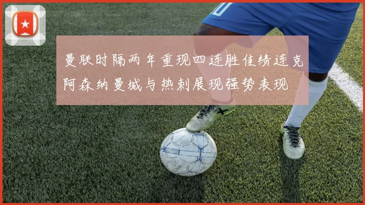曼联时隔两年重现四连胜佳绩连克阿森纳曼城与热刺展现强势表现