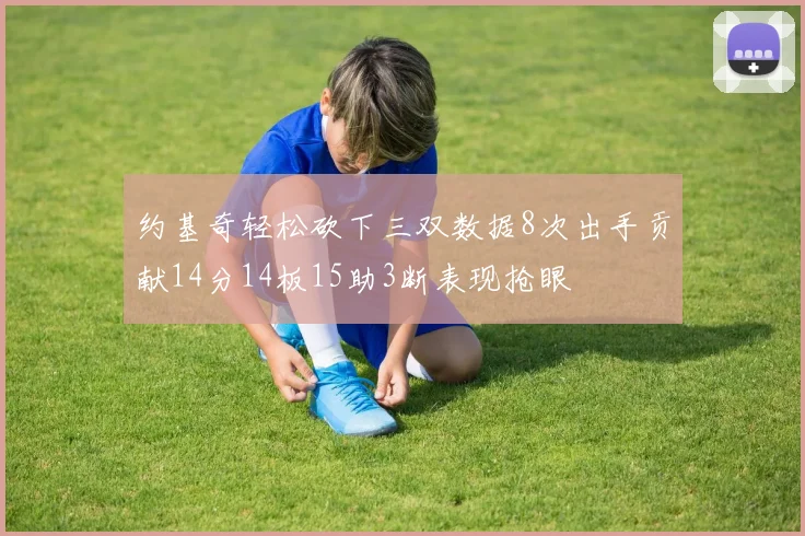约基奇轻松砍下三双数据8次出手贡献14分14板15助3断表现抢眼