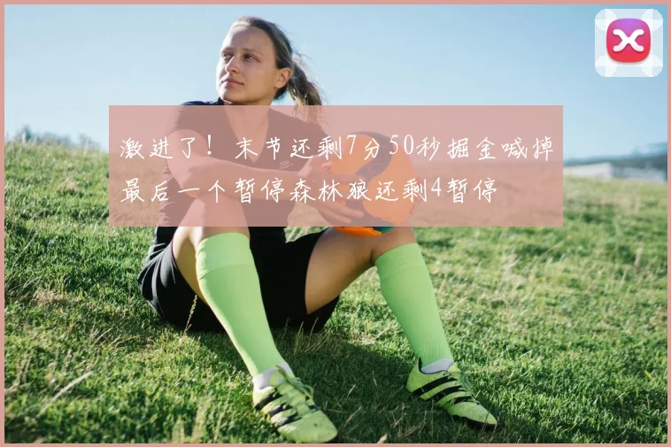 激进了！末节还剩7分50秒掘金喊掉最后一个暂停森林狼还剩4暂停
