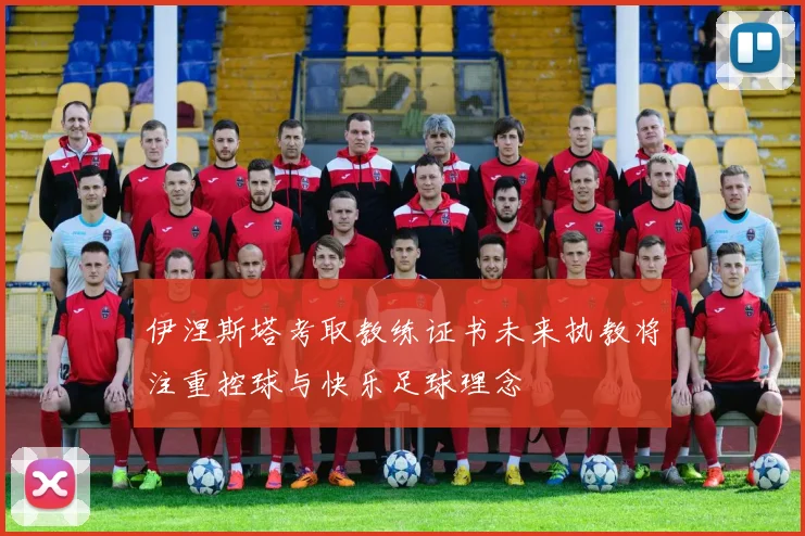 伊涅斯塔考取教练证书未来执教将注重控球与快乐足球理念