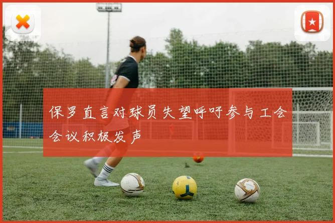 保罗直言对球员失望呼吁参与工会会议积极发声