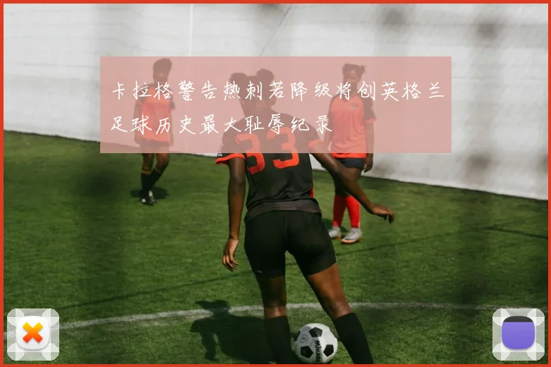 卡拉格警告热刺若降级将创英格兰足球历史最大耻辱纪录