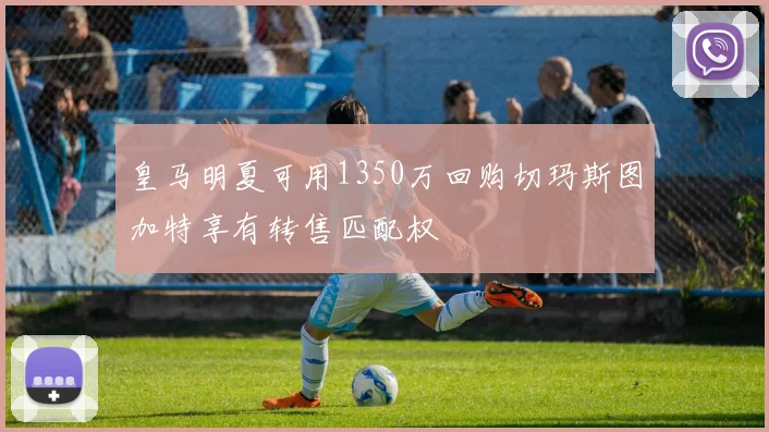 皇马明夏可用1350万回购切玛斯图加特享有转售匹配权