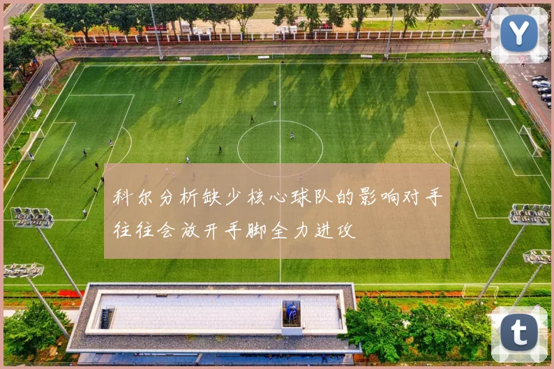 科尔分析缺少核心球队的影响对手往往会放开手脚全力进攻