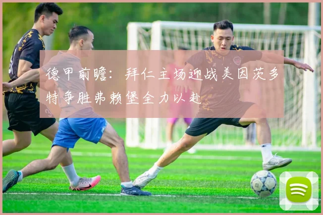德甲前瞻：拜仁主场迎战美因茨多特争胜弗赖堡全力以赴
