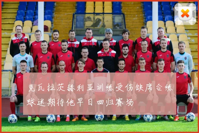 克瓦拉茨赫利亚训练受伤缺席合练球迷期待他早日回归赛场