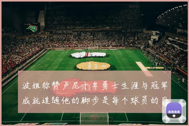 波姐称赞卢尼十年勇士生涯与冠军成就追随他的脚步是每个球员的目标
