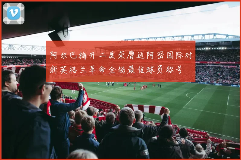 阿尔巴梅开二度荣膺迈阿密国际对新英格兰革命全场最佳球员称号