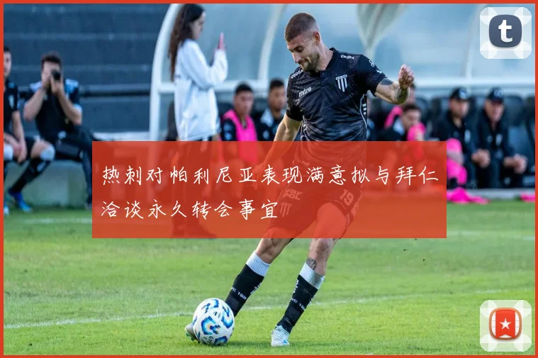 热刺对帕利尼亚表现满意拟与拜仁洽谈永久转会事宜