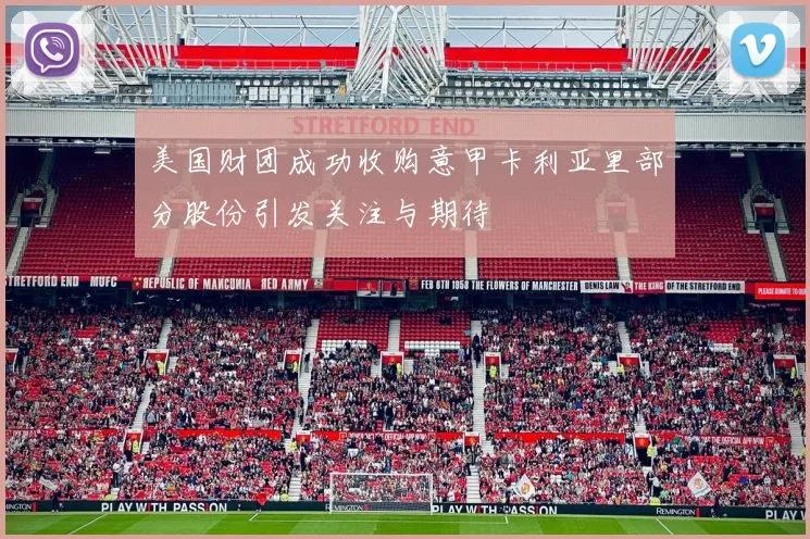 美国财团成功收购意甲卡利亚里部分股份引发关注与期待
