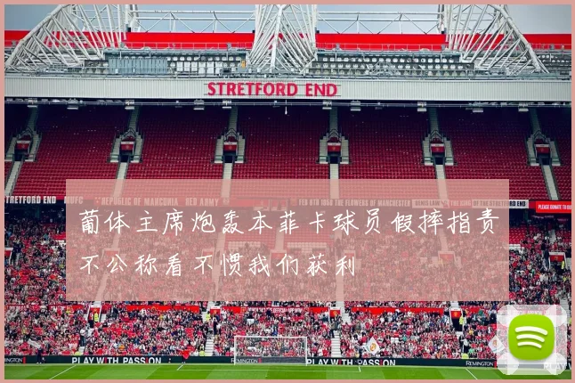 葡体主席炮轰本菲卡球员假摔指责不公称看不惯我们获利