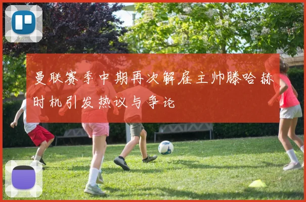 曼联赛季中期再次解雇主帅滕哈赫时机引发热议与争论