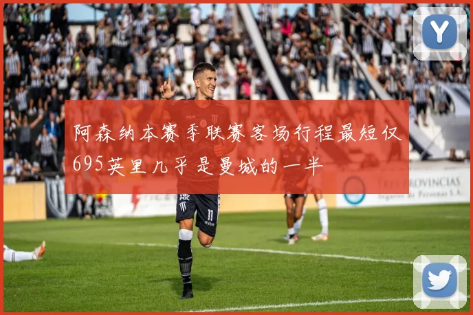 阿森纳本赛季联赛客场行程最短仅695英里几乎是曼城的一半