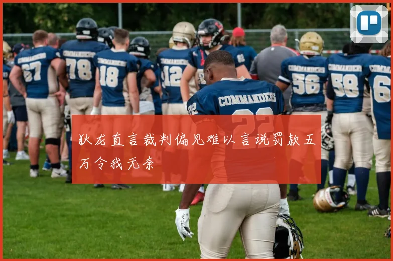 狄龙直言裁判偏见难以言说罚款五万令我无奈