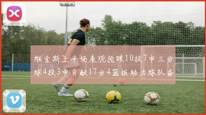 维金斯上半场表现抢眼10投7中三分球4投3中贡献17分4篮板助力球队奋战