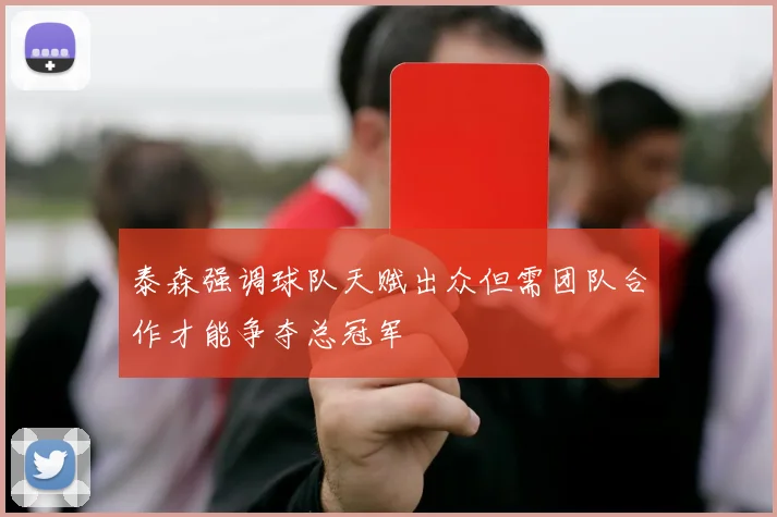 泰森强调球队天赋出众但需团队合作才能争夺总冠军