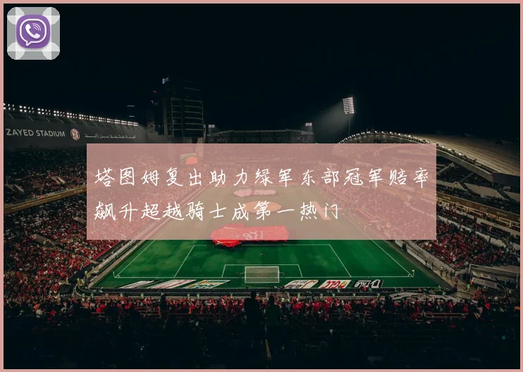塔图姆复出助力绿军东部冠军赔率飙升超越骑士成第一热门